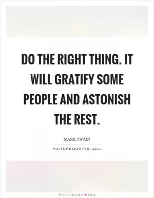 Do the right thing. It will gratify some people and astonish the rest Picture Quote #1