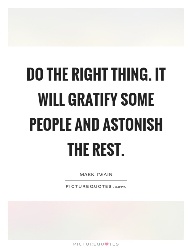 Do the right thing. It will gratify some people and astonish the rest Picture Quote #1