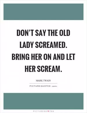 Don’t say the old lady screamed. Bring her on and let her scream Picture Quote #1