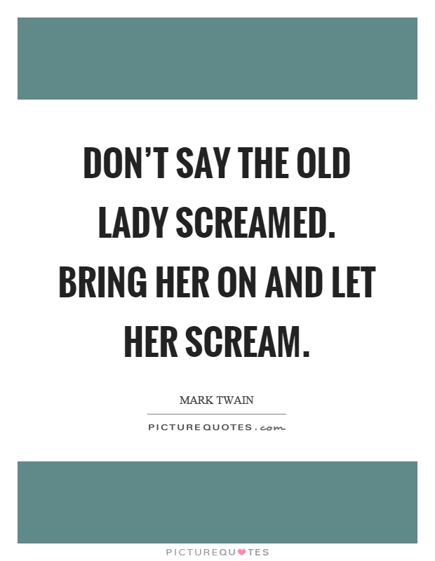 Don't say the old lady screamed. Bring her on and let her scream Picture Quote #1