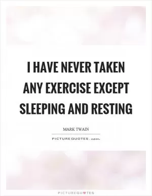 I have never taken any exercise except sleeping and resting Picture Quote #1