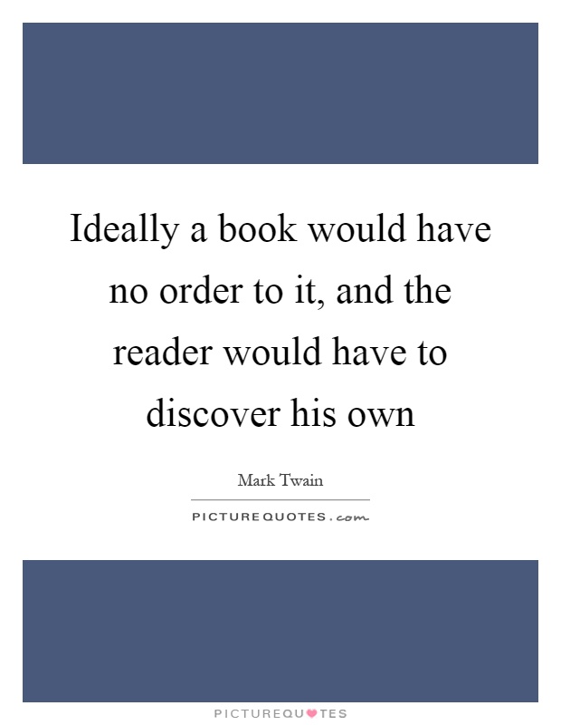 Ideally a book would have no order to it, and the reader would have to discover his own Picture Quote #1