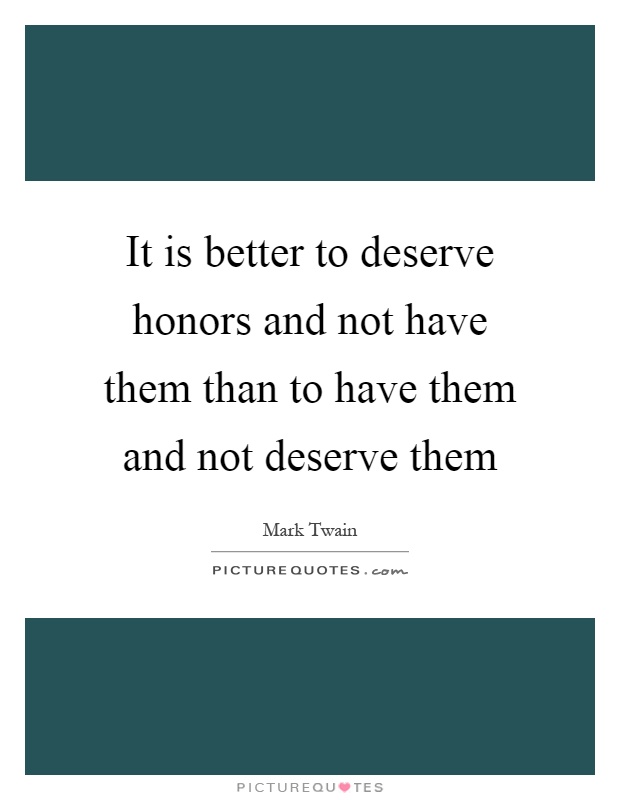 It is better to deserve honors and not have them than to have them and not deserve them Picture Quote #1