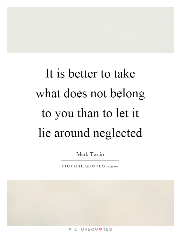 It is better to take what does not belong to you than to let it lie around neglected Picture Quote #1