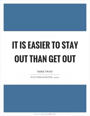 It is easier to stay out than get out Picture Quote #1
