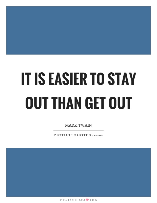 It is easier to stay out than get out Picture Quote #1