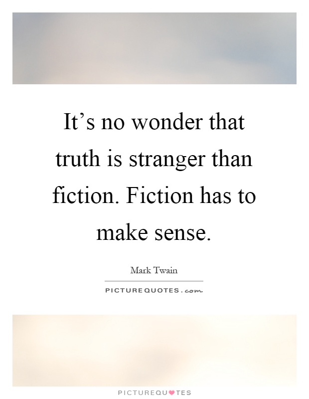 It's no wonder that truth is stranger than fiction. Fiction has to make sense Picture Quote #1