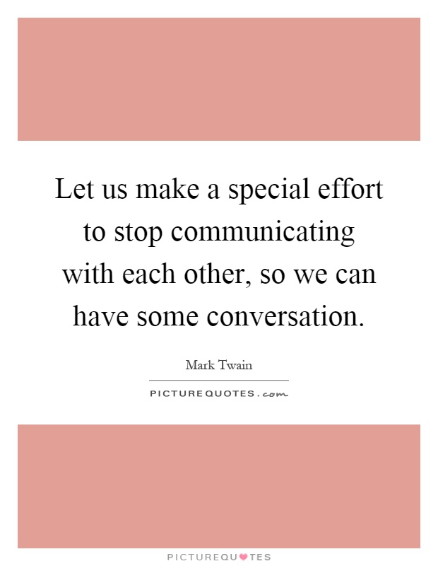 Let us make a special effort to stop communicating with each other, so we can have some conversation Picture Quote #1