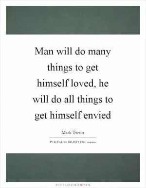 Man will do many things to get himself loved, he will do all things to get himself envied Picture Quote #1