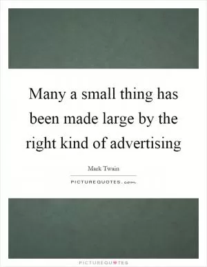 Many a small thing has been made large by the right kind of advertising Picture Quote #1