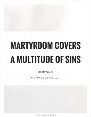 Martyrdom covers a multitude of sins Picture Quote #1