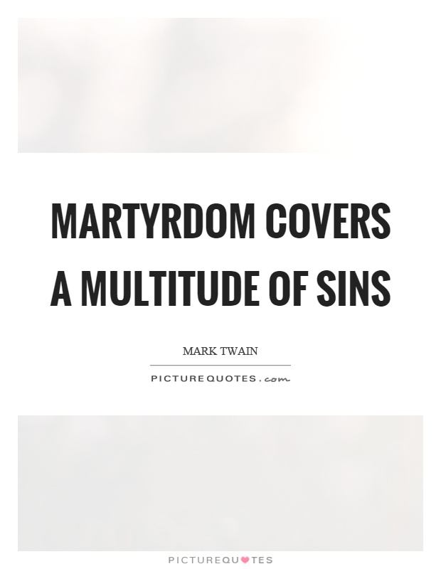 Martyrdom covers a multitude of sins Picture Quote #1
