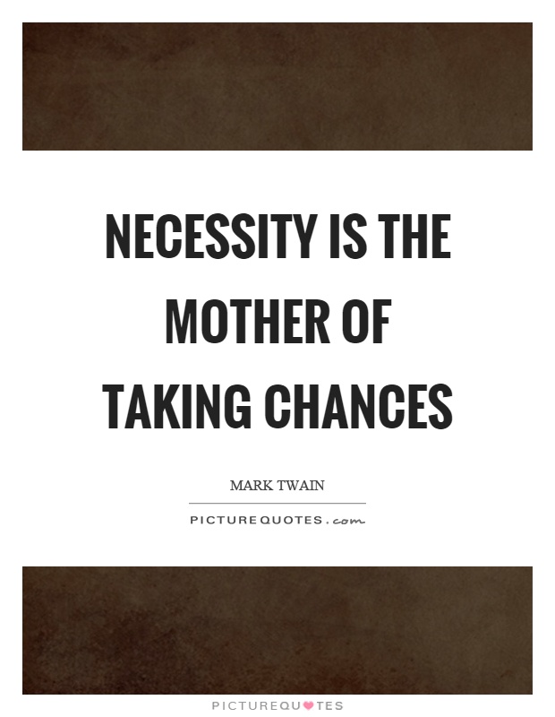 Necessity is the mother of taking chances Picture Quote #1