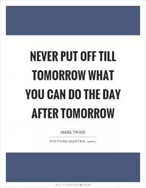 Never put off till tomorrow what you can do the day after tomorrow Picture Quote #1