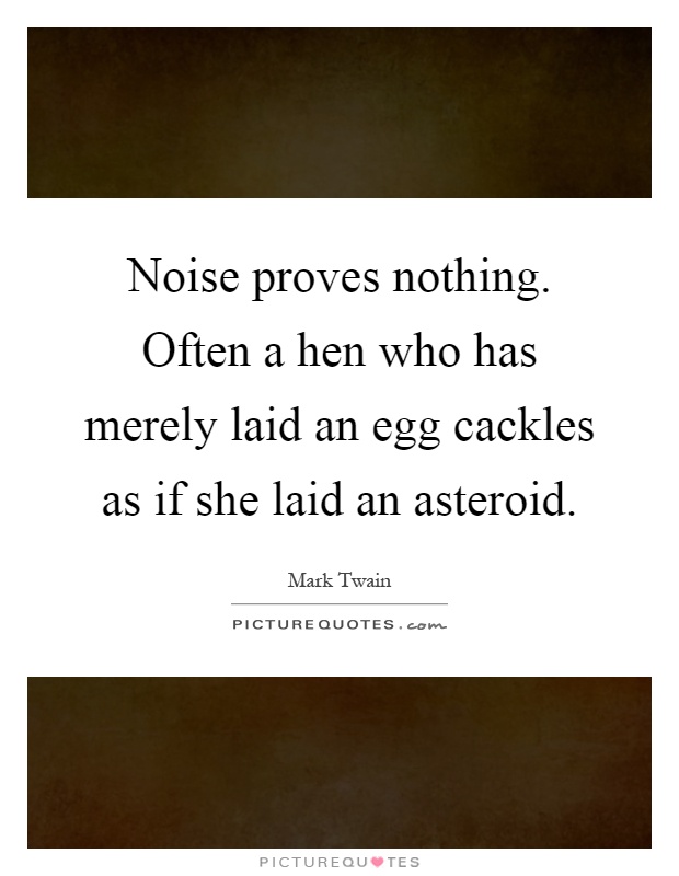 Noise proves nothing. Often a hen who has merely laid an egg cackles as if she laid an asteroid Picture Quote #1