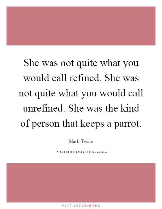 She was not quite what you would call refined. She was not quite what you would call unrefined. She was the kind of person that keeps a parrot Picture Quote #1