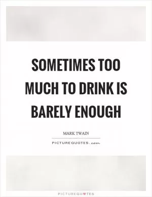 Sometimes too much to drink is barely enough Picture Quote #1