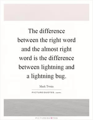 The difference between the right word and the almost right word is the difference between lightning and a lightning bug Picture Quote #1