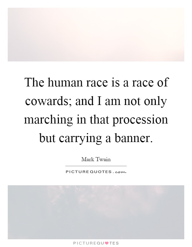 The human race is a race of cowards; and I am not only marching in that procession but carrying a banner Picture Quote #1