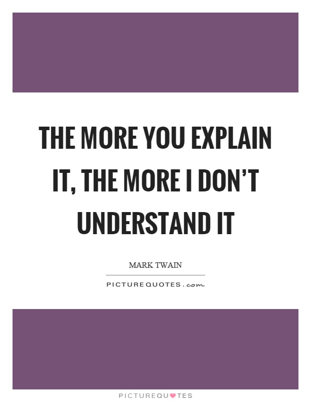 The more you explain it, the more I don't understand it Picture Quote #1