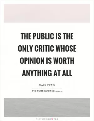 The public is the only critic whose opinion is worth anything at all Picture Quote #1