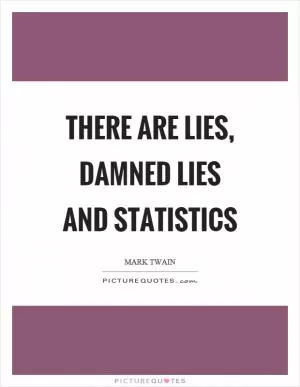 There are lies, damned lies and statistics Picture Quote #1