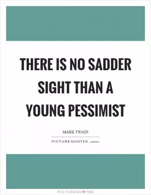 There is no sadder sight than a young pessimist Picture Quote #1