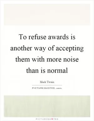 To refuse awards is another way of accepting them with more noise than is normal Picture Quote #1