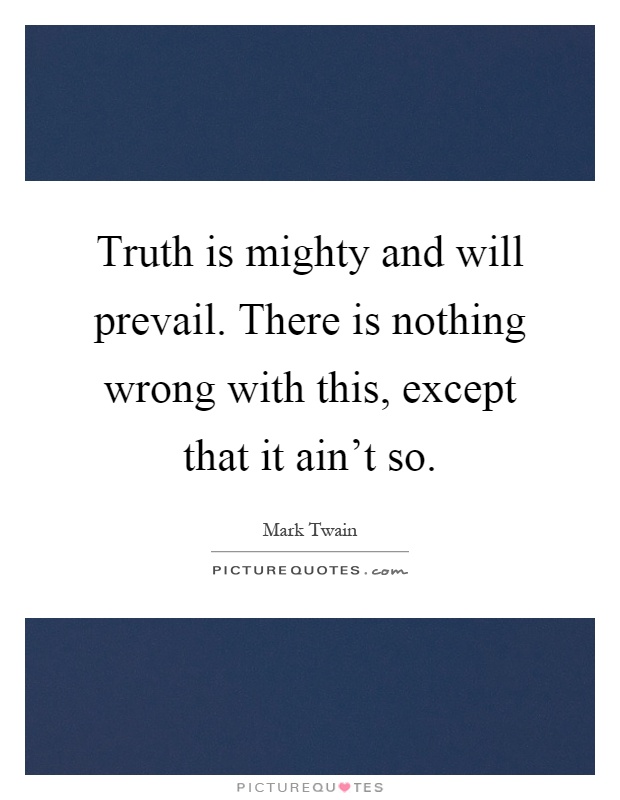 Truth is mighty and will prevail. There is nothing wrong with this, except that it ain't so Picture Quote #1