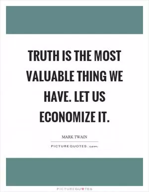 Truth is the most valuable thing we have. Let us economize it Picture Quote #1