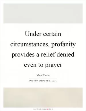 Under certain circumstances, profanity provides a relief denied even to prayer Picture Quote #1