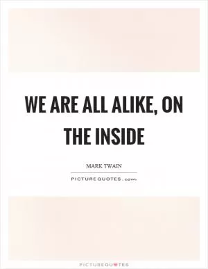 We are all alike, on the inside Picture Quote #1