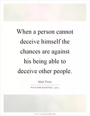 When a person cannot deceive himself the chances are against his being able to deceive other people Picture Quote #1