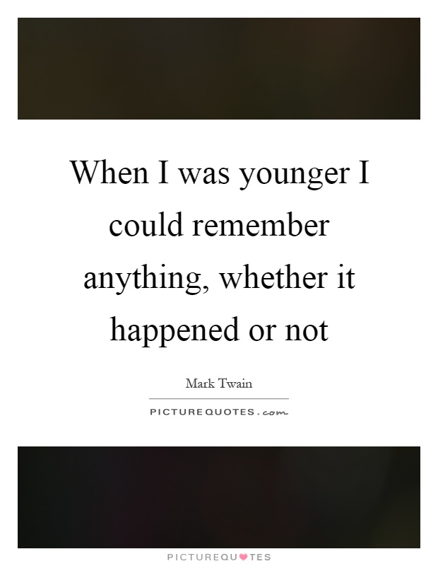 When I was younger I could remember anything, whether it happened or not Picture Quote #1