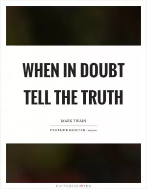 When in doubt tell the truth Picture Quote #1