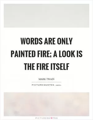 Words are only painted fire; a look is the fire itself Picture Quote #1