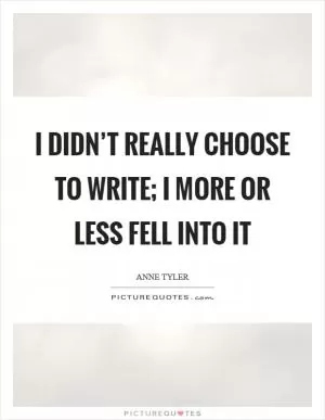 I didn’t really choose to write; I more or less fell into it Picture Quote #1
