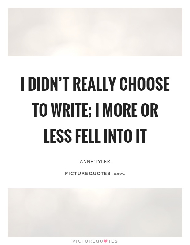 I didn't really choose to write; I more or less fell into it Picture Quote #1