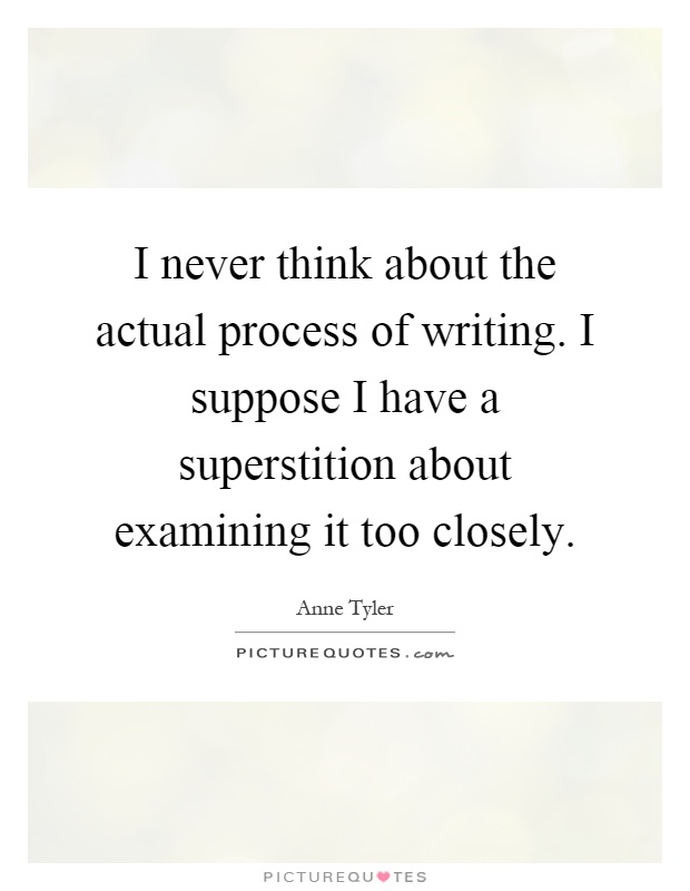 I never think about the actual process of writing. I suppose I have a superstition about examining it too closely Picture Quote #1