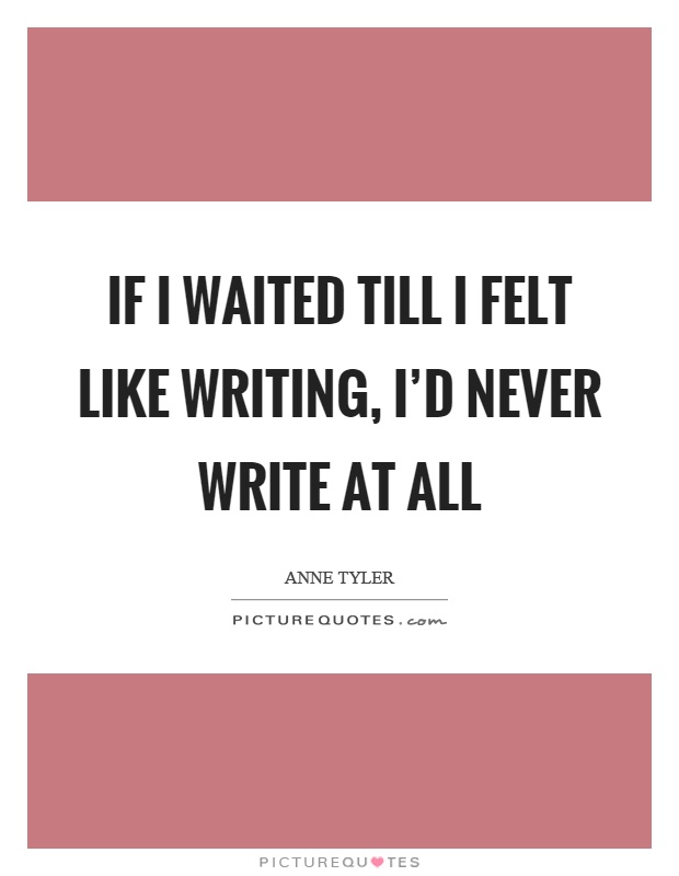 If I waited till I felt like writing, I'd never write at all Picture Quote #1