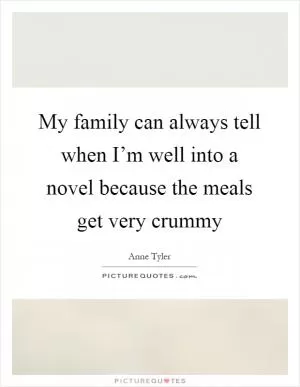 My family can always tell when I’m well into a novel because the meals get very crummy Picture Quote #1