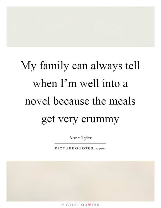 My family can always tell when I'm well into a novel because the meals get very crummy Picture Quote #1
