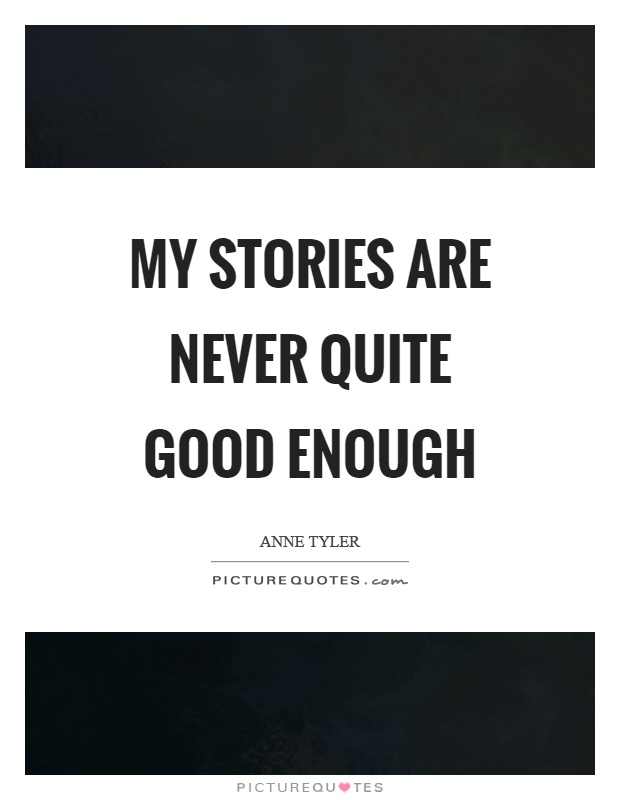 My stories are never quite good enough Picture Quote #1