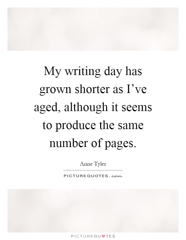 My writing day has grown shorter as I've aged, although it seems to produce the same number of pages Picture Quote #1