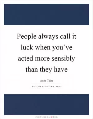 People always call it luck when you’ve acted more sensibly than they have Picture Quote #1