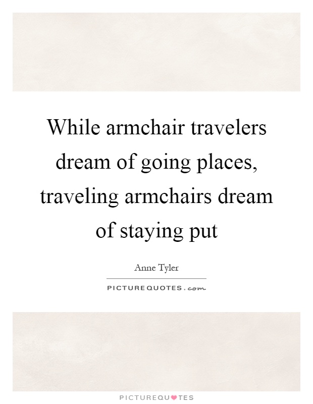 While armchair travelers dream of going places, traveling armchairs dream of staying put Picture Quote #1
