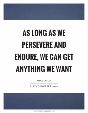 As long as we persevere and endure, we can get anything we want Picture Quote #1