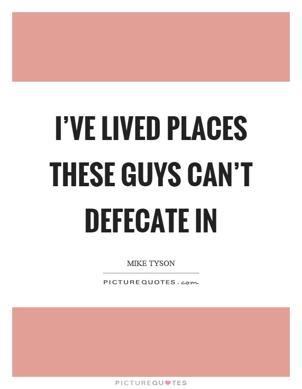 I've lived places these guys can't defecate in Picture Quote #1