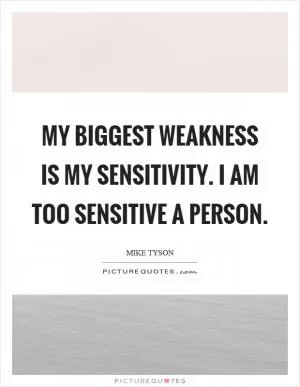 My biggest weakness is my sensitivity. I am too sensitive a person Picture Quote #1