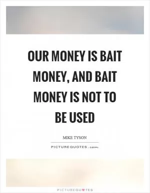 Our money is bait money, and bait money is not to be used Picture Quote #1
